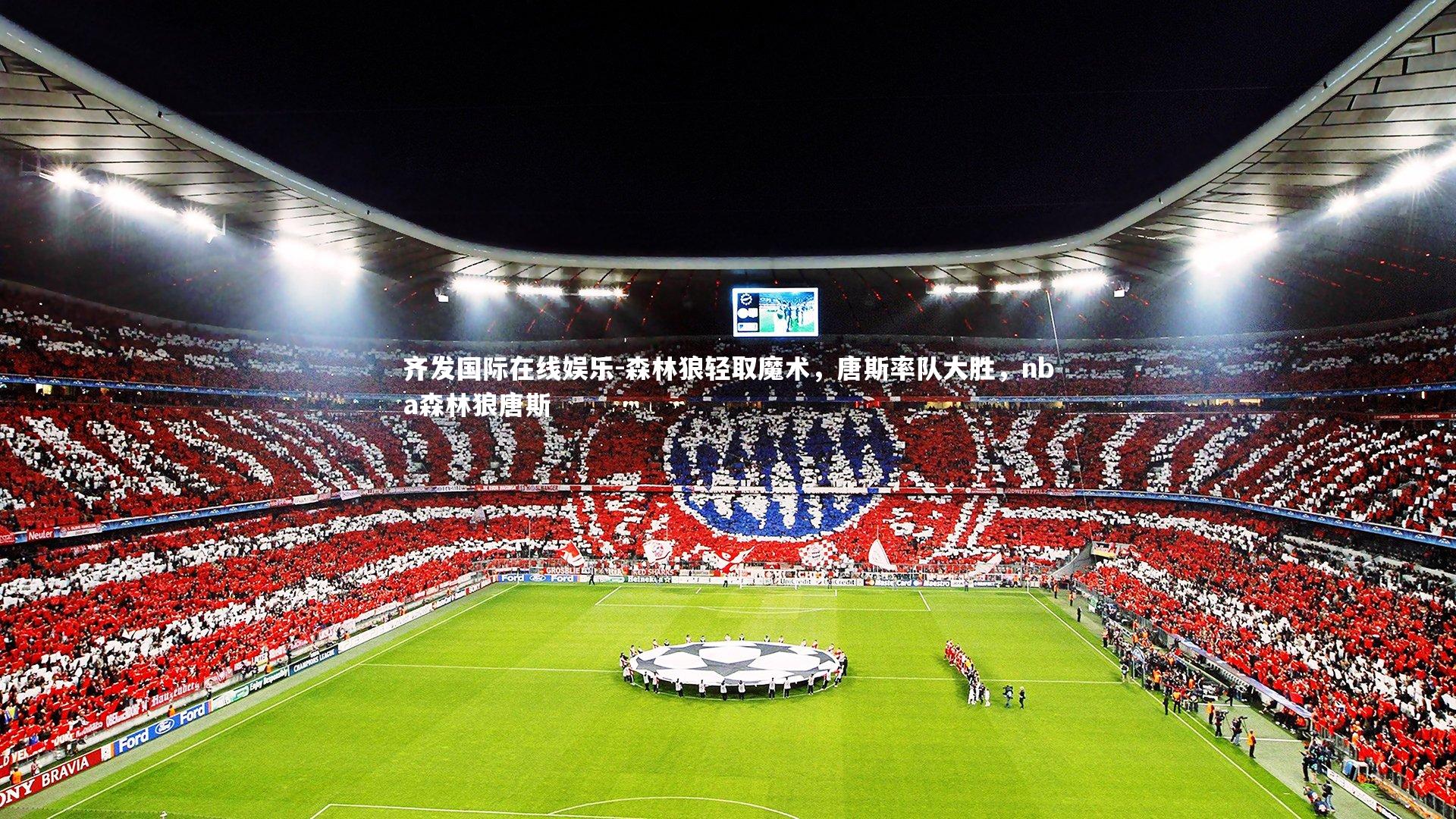 齐发国际在线娱乐-森林狼轻取魔术，唐斯率队大胜，nba森林狼唐斯