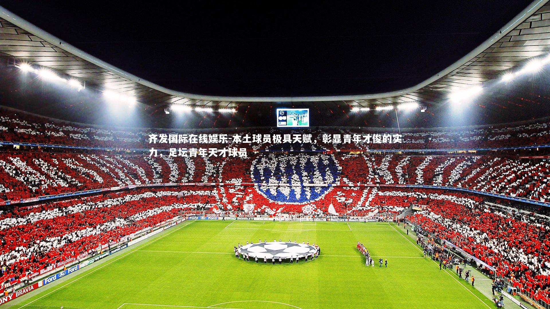 齐发国际在线娱乐-本土球员极具天赋，彰显青年才俊的实力，足坛青年天才球员