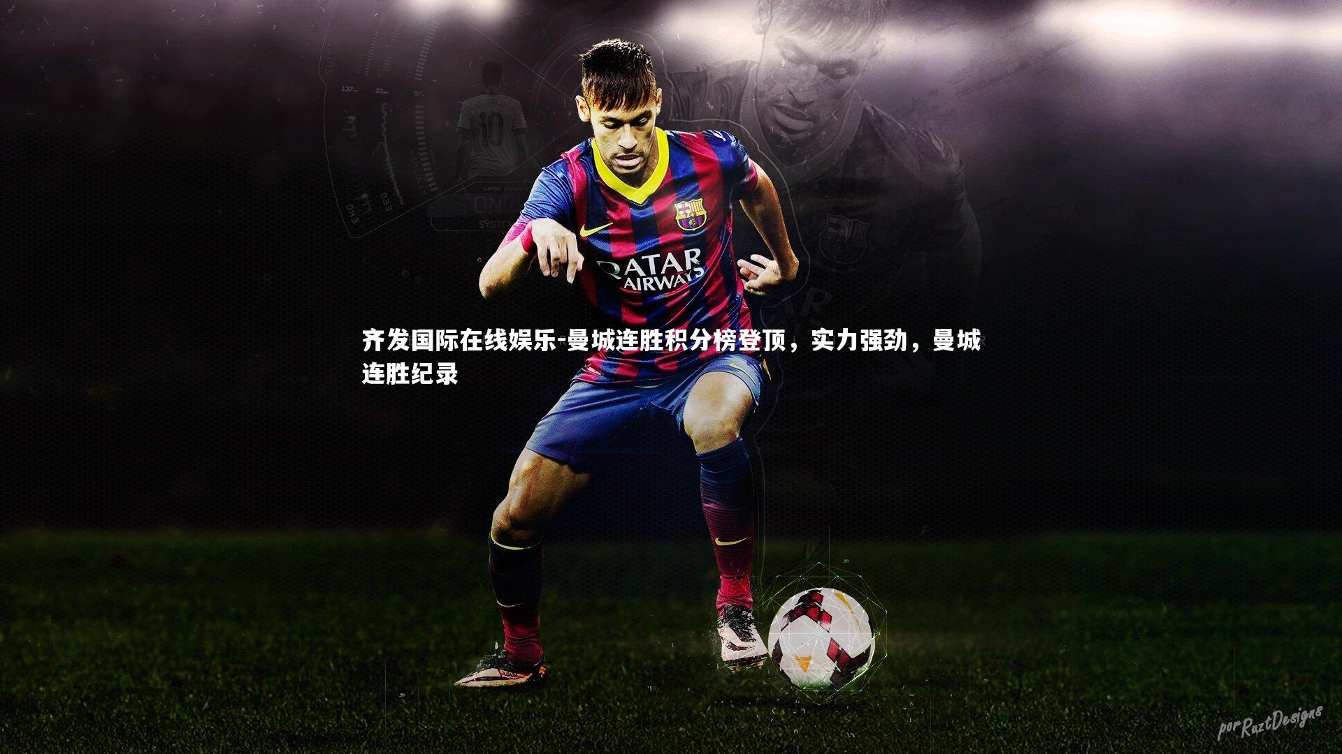 齐发国际在线娱乐-曼城连胜积分榜登顶，实力强劲，曼城连胜纪录
