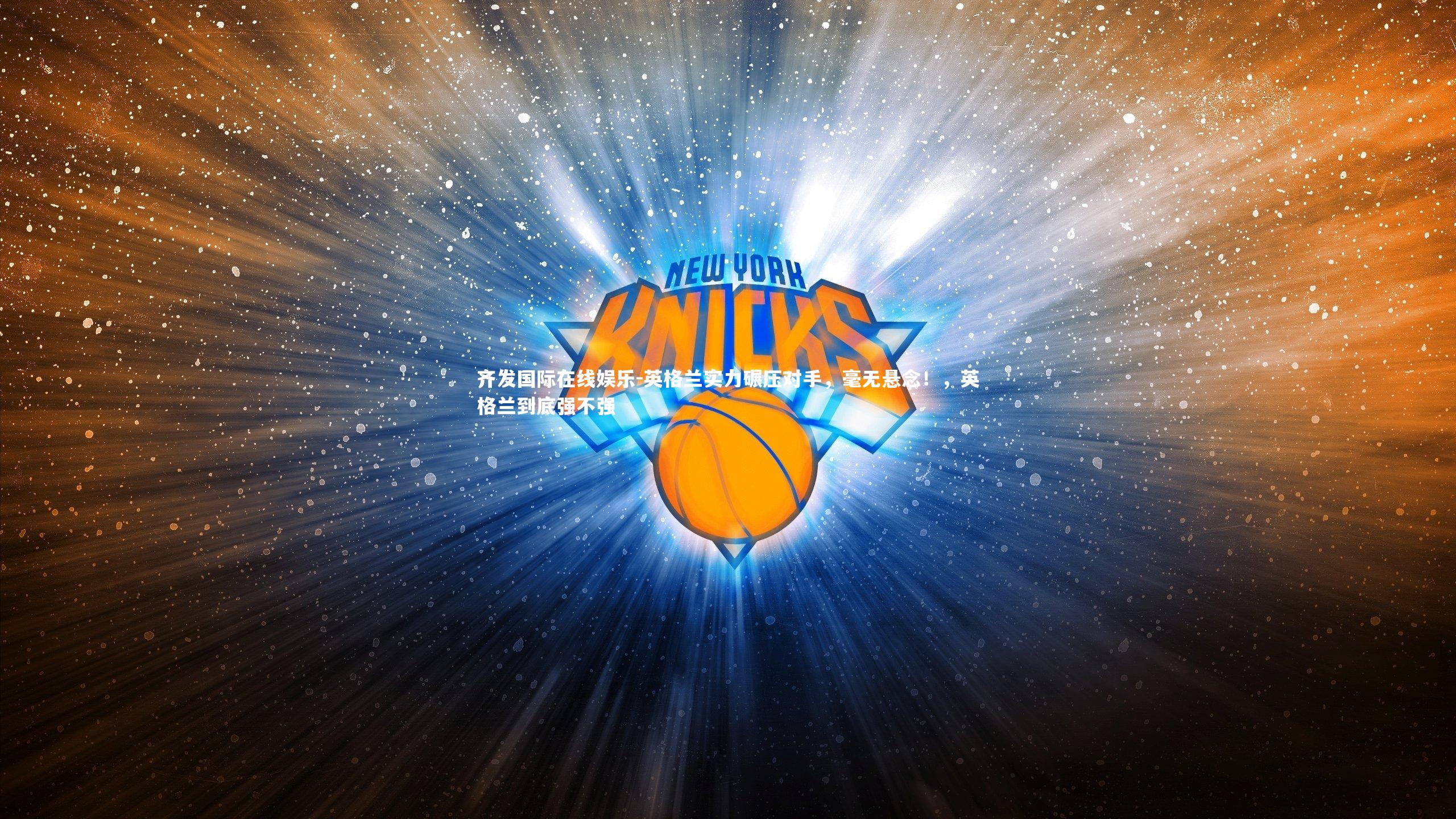 齐发国际在线娱乐-英格兰实力碾压对手，毫无悬念！，英格兰到底强不强