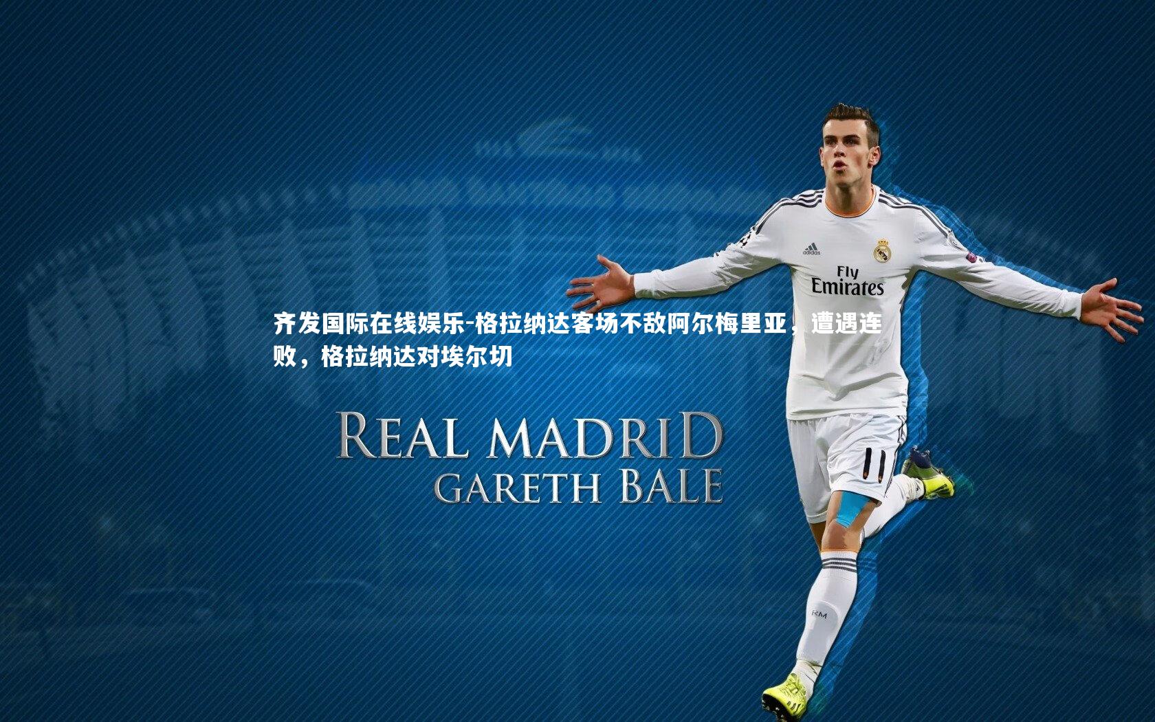 齐发国际在线娱乐-格拉纳达客场不敌阿尔梅里亚，遭遇连败，格拉纳达对埃尔切