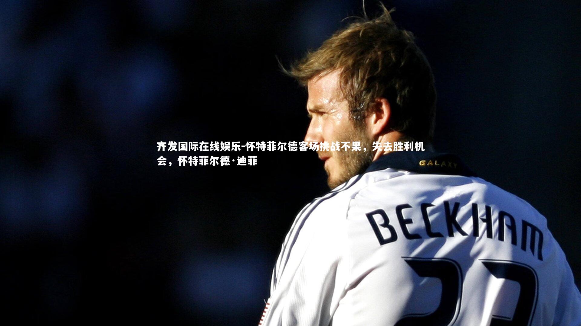 怀特菲尔德客场挑战不果，失去胜利机会，怀特菲尔德·迪菲