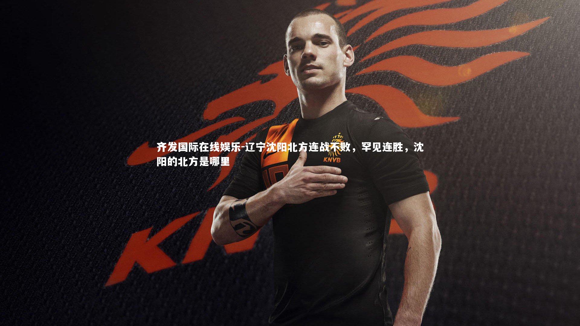 齐发国际在线娱乐-辽宁沈阳北方连战不败，罕见连胜，沈阳的北方是哪里