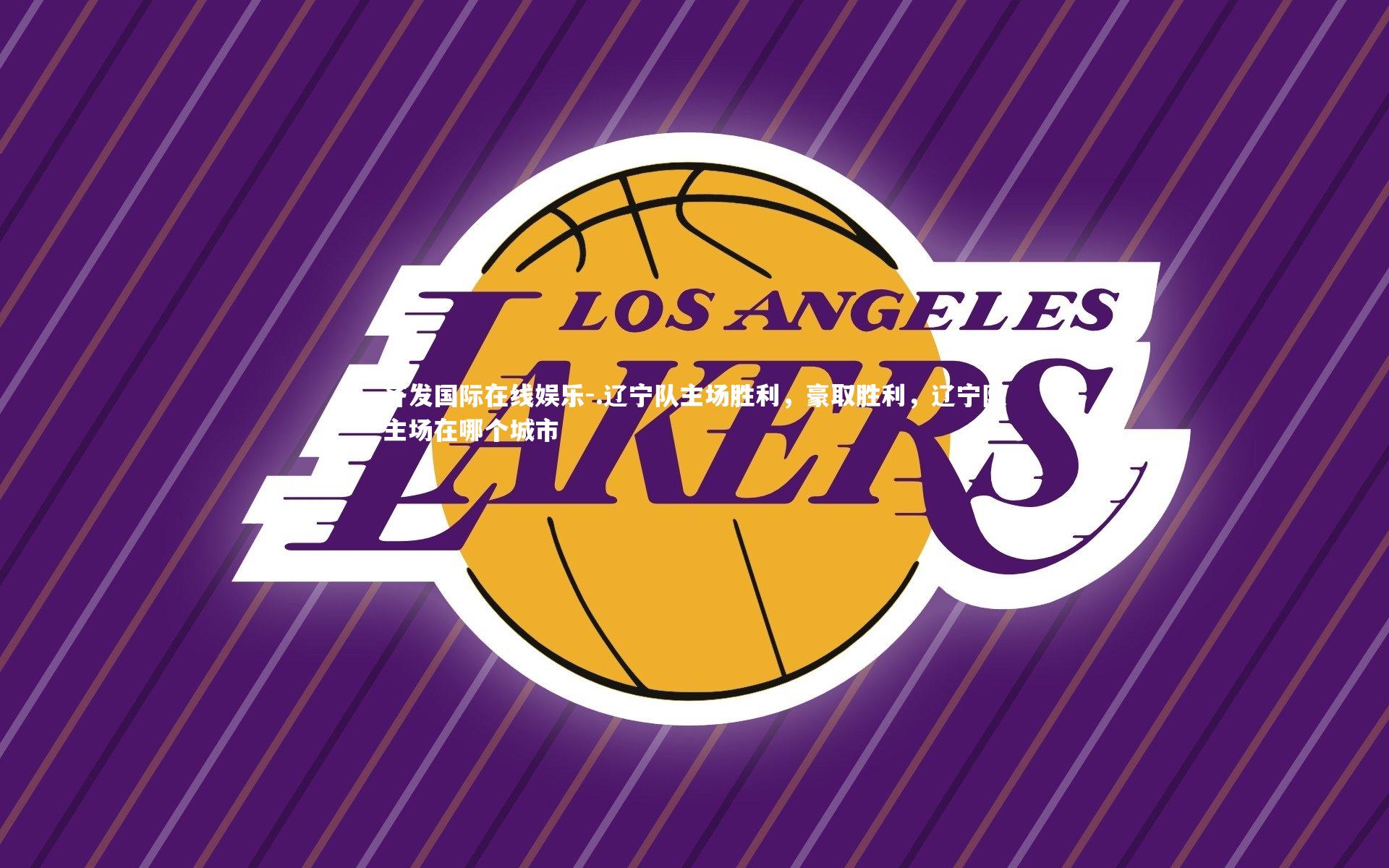 齐发国际在线娱乐-.辽宁队主场胜利，豪取胜利，辽宁队主场在哪个城市