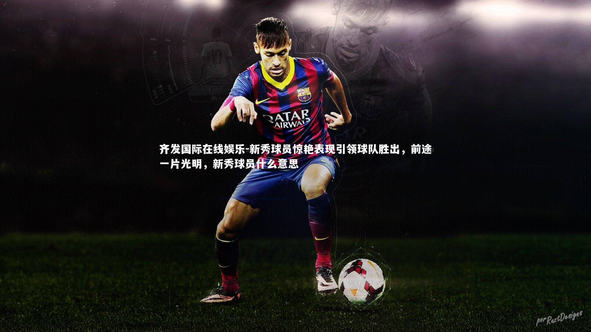 新秀球员惊艳表现引领球队胜出，前途一片光明，新秀球员什么意思