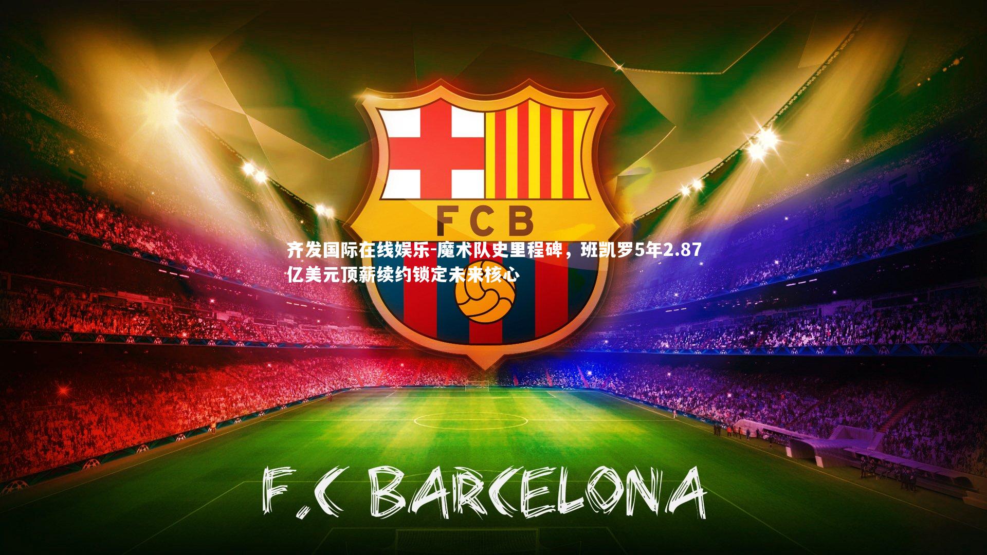 魔术队史里程碑，班凯罗5年2.87亿美元顶薪续约锁定未来核心