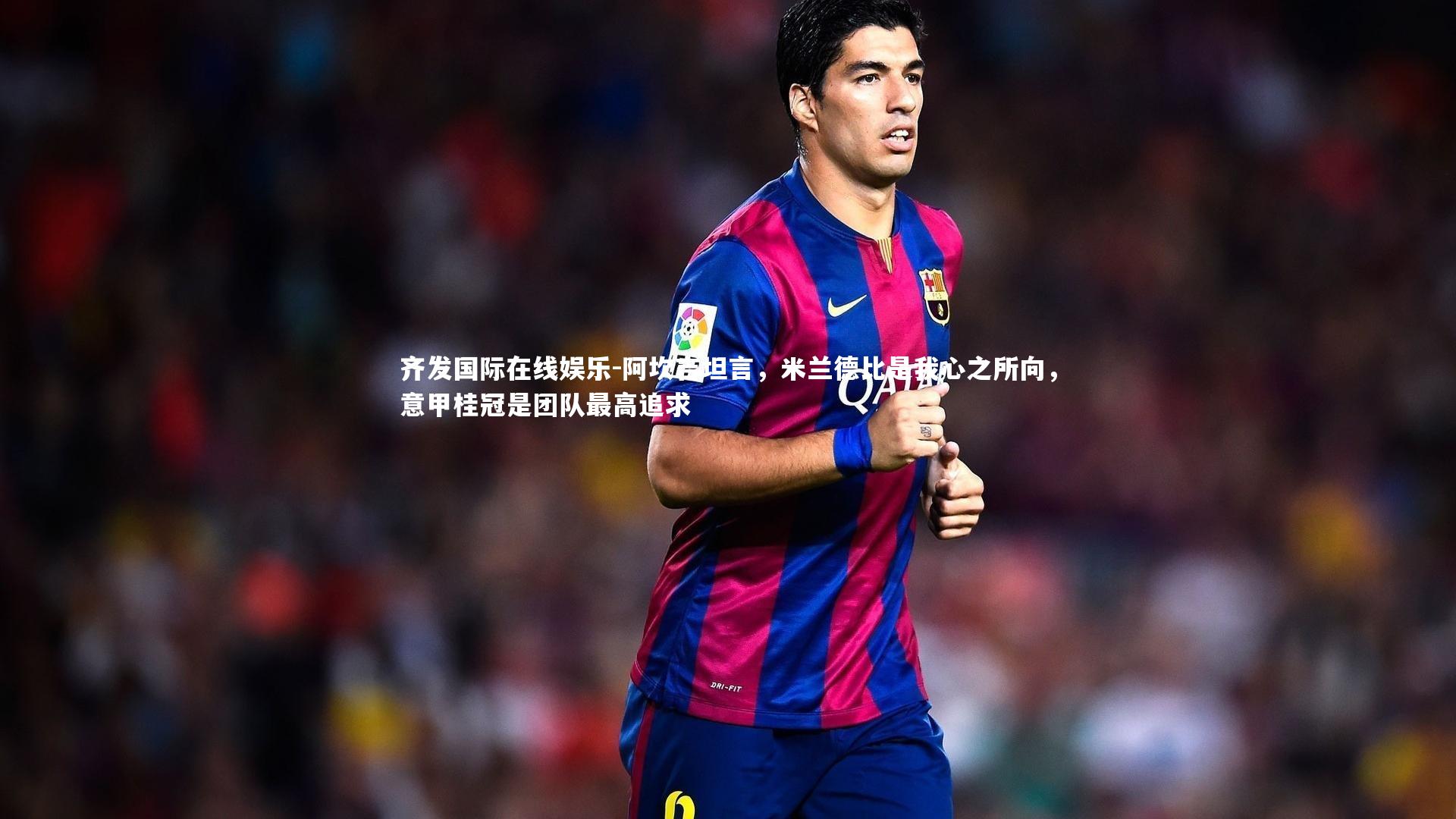 阿坎吉坦言，米兰德比是我心之所向，意甲桂冠是团队最高追求