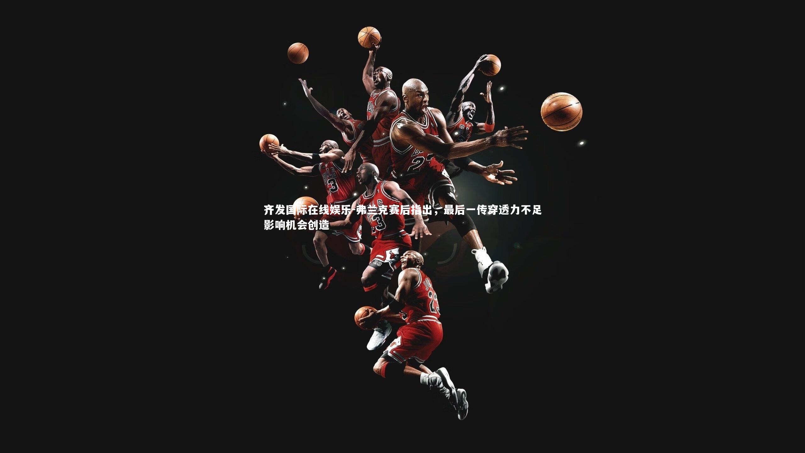 弗兰克赛后指出，最后一传穿透力不足影响机会创造