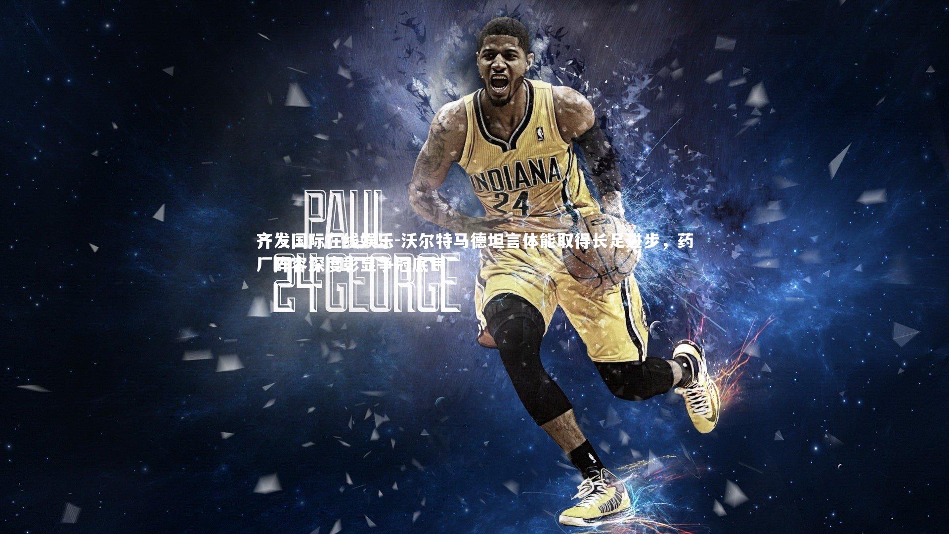 沃尔特马德坦言体能取得长足进步，药厂阵容深度彰显争冠底气