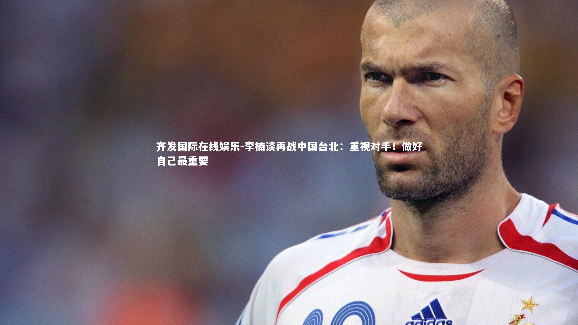 李楠谈再战中国台北:重视对手!做好自己最重要