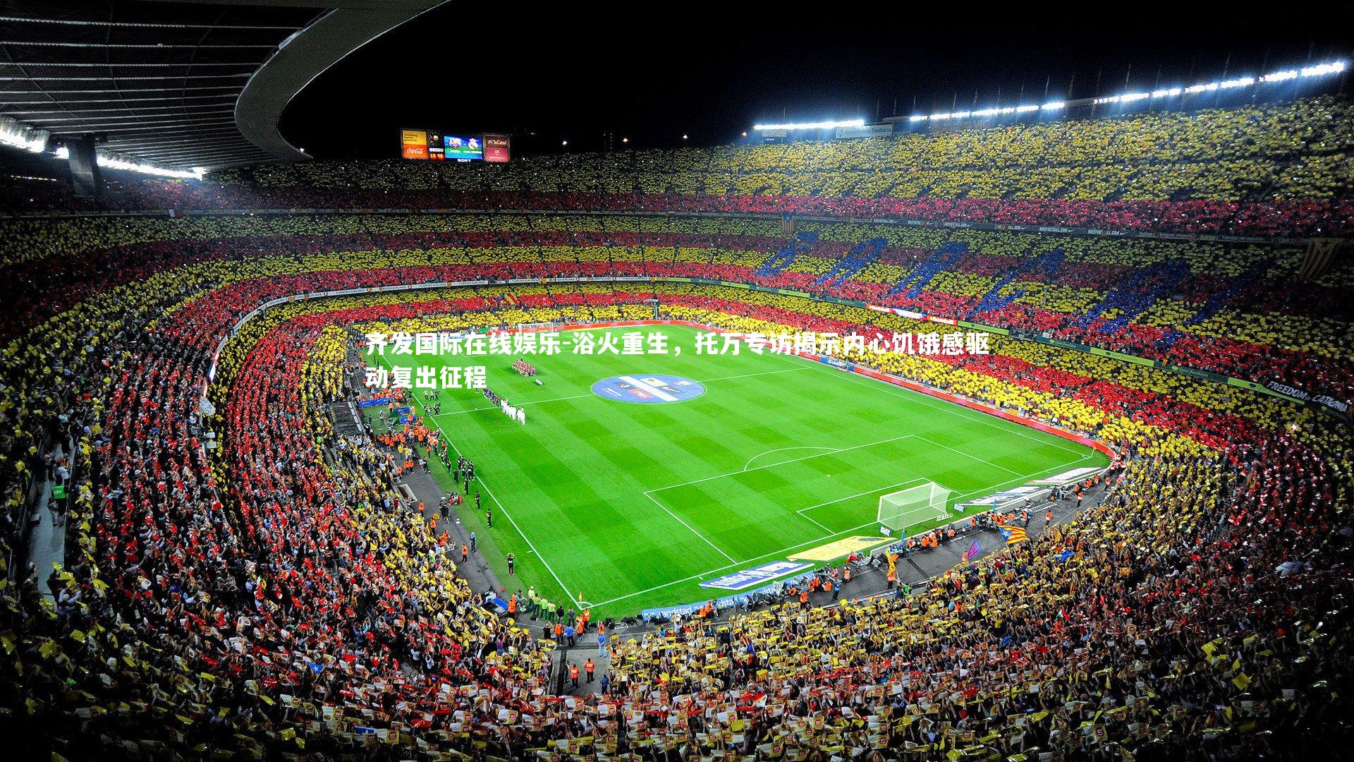 齐发国际在线娱乐-浴火重生，托万专访揭示内心饥饿感驱动复出征程