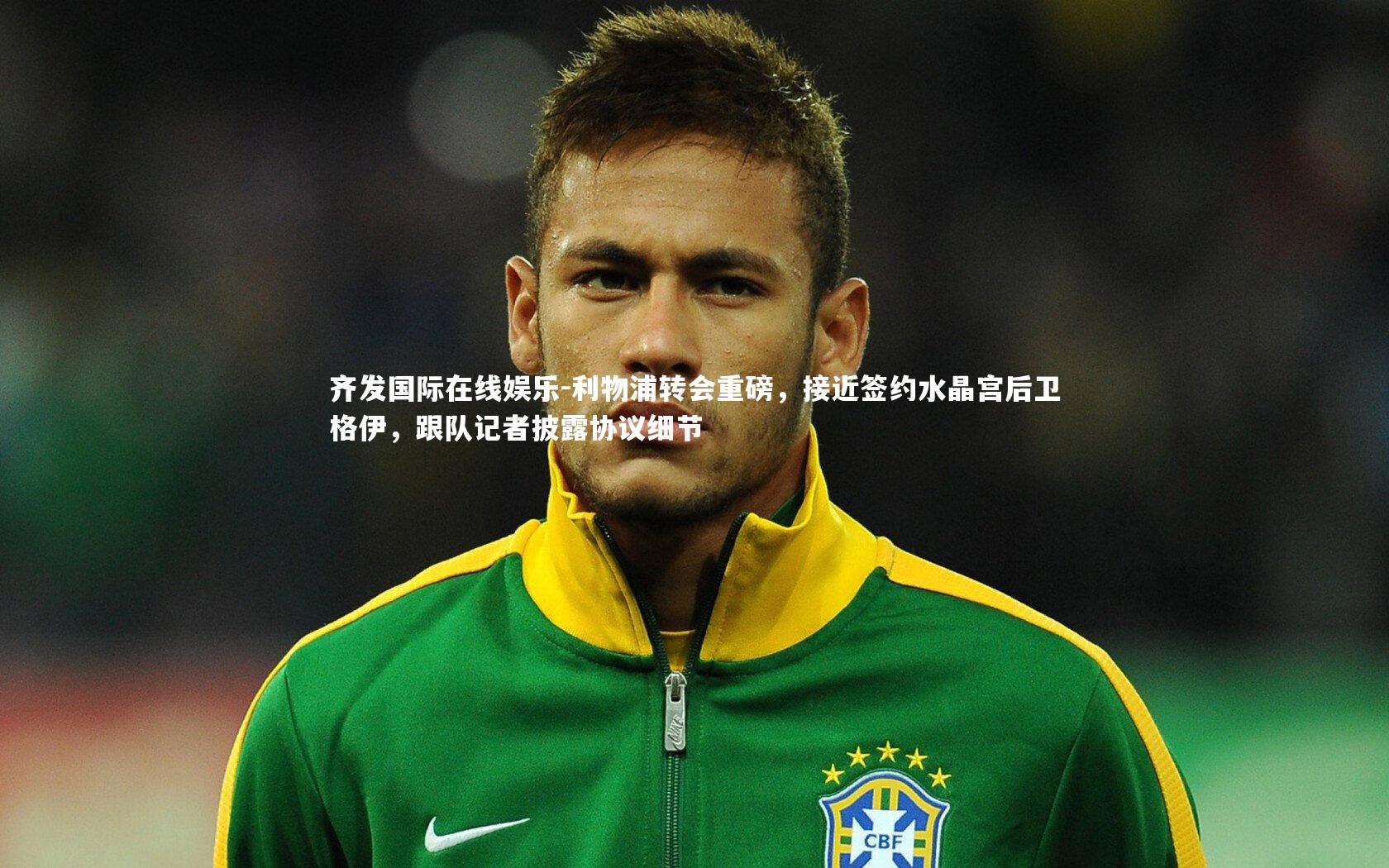 利物浦转会重磅，接近签约水晶宫后卫格伊，跟队记者披露协议细节