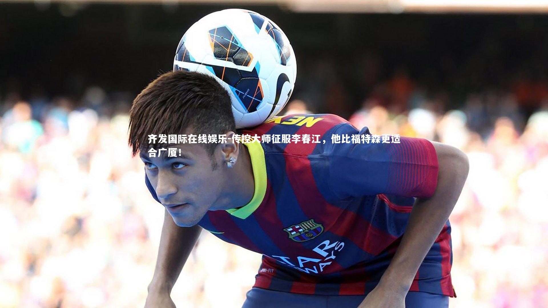 传控大师征服李春江，他比福特森更适合广厦！