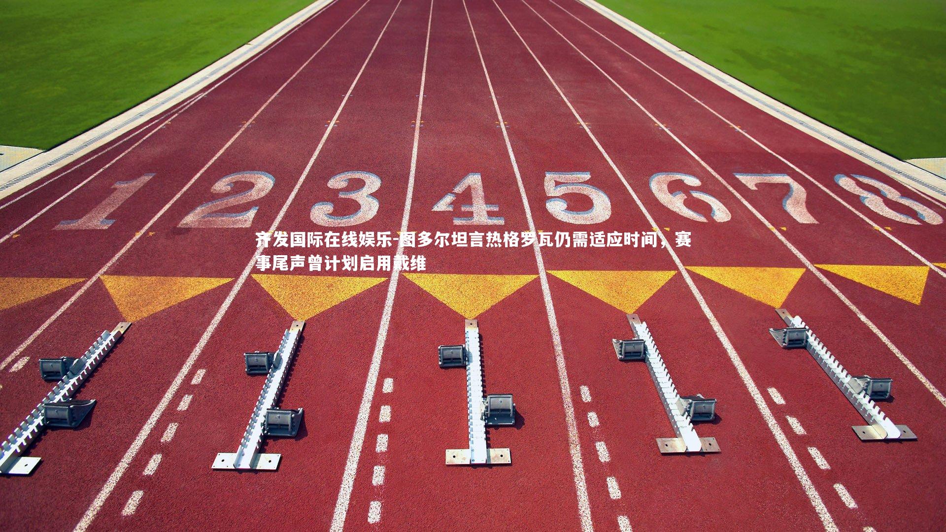 图多尔坦言热格罗瓦仍需适应时间，赛事尾声曾计划启用戴维