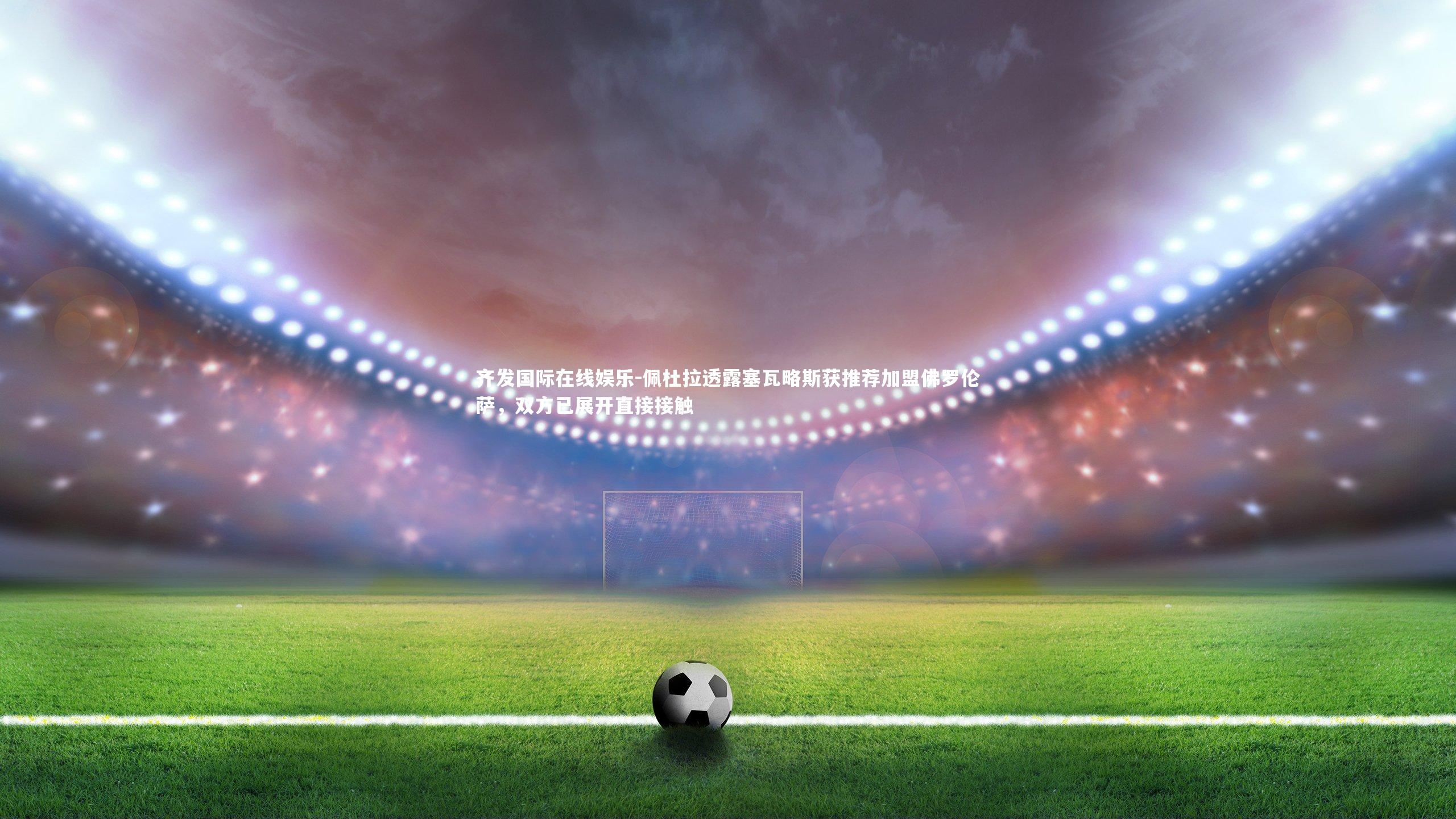 佩杜拉透露塞瓦略斯获推荐加盟佛罗伦萨，双方已展开直接接触