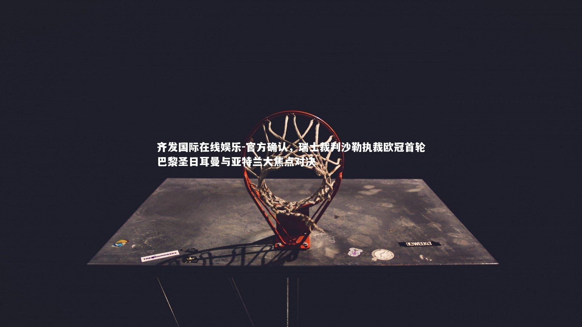 官方确认，瑞士裁判沙勒执裁欧冠首轮巴黎圣日耳曼与亚特兰大焦点对决